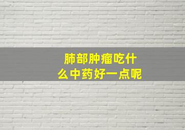 肺部肿瘤吃什么中药好一点呢