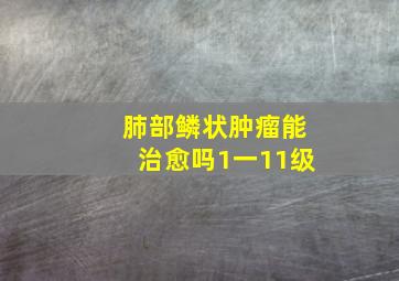 肺部鳞状肿瘤能治愈吗1一11级