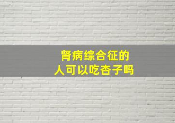 肾病综合征的人可以吃杏子吗