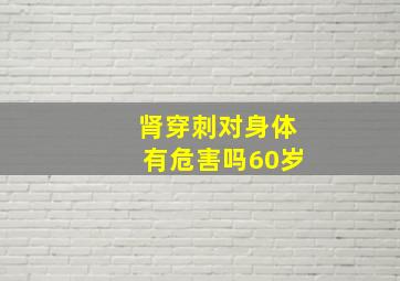 肾穿刺对身体有危害吗60岁