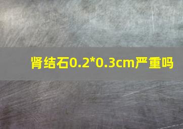 肾结石0.2*0.3cm严重吗