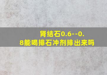 肾结石0.6--0.8能喝排石冲剂排出来吗