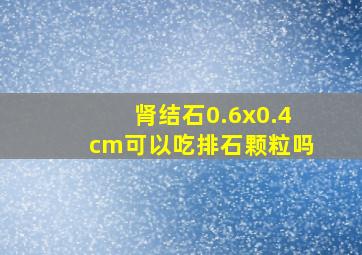 肾结石0.6x0.4cm可以吃排石颗粒吗