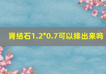 肾结石1.2*0.7可以排出来吗