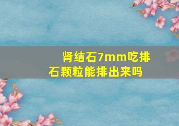 肾结石7mm吃排石颗粒能排出来吗