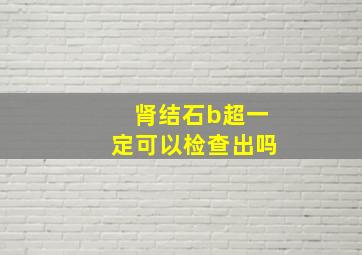 肾结石b超一定可以检查出吗