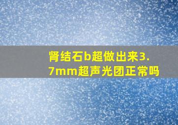 肾结石b超做出来3.7mm超声光团正常吗