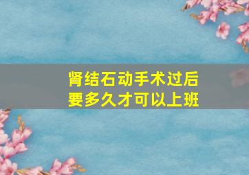 肾结石动手术过后要多久才可以上班