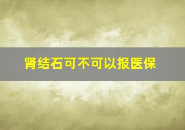 肾结石可不可以报医保