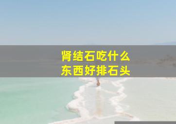 肾结石吃什么东西好排石头