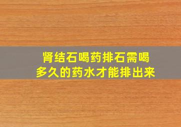 肾结石喝药排石需喝多久的药水才能排出来