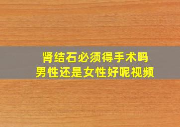 肾结石必须得手术吗男性还是女性好呢视频