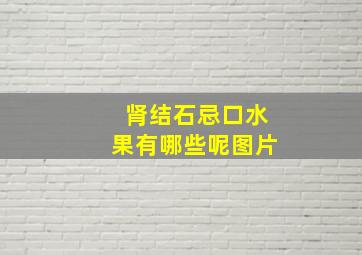 肾结石忌口水果有哪些呢图片