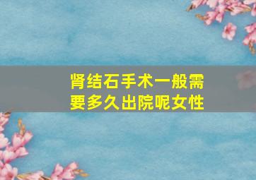 肾结石手术一般需要多久出院呢女性