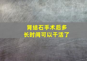 肾结石手术后多长时间可以干活了