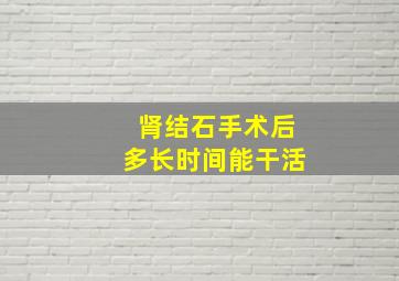 肾结石手术后多长时间能干活