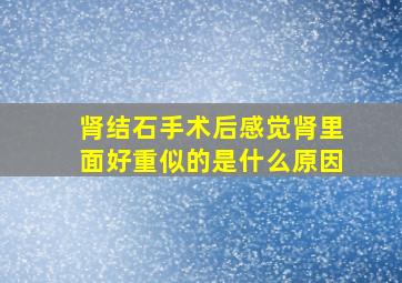 肾结石手术后感觉肾里面好重似的是什么原因