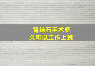 肾结石手术多久可以工作上班