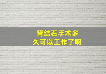 肾结石手术多久可以工作了啊