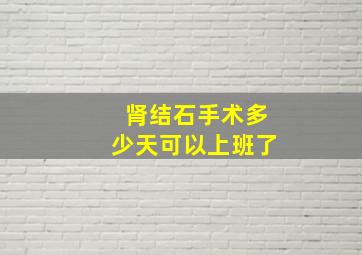 肾结石手术多少天可以上班了