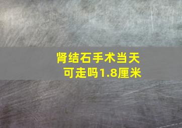 肾结石手术当天可走吗1.8厘米