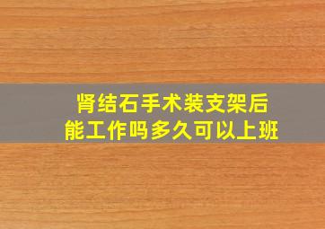 肾结石手术装支架后能工作吗多久可以上班