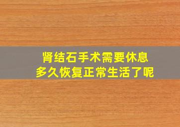 肾结石手术需要休息多久恢复正常生活了呢