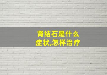 肾结石是什么症状,怎样治疗