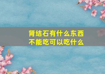 肾结石有什么东西不能吃可以吃什么