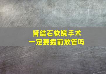 肾结石软镜手术一定要提前放管吗