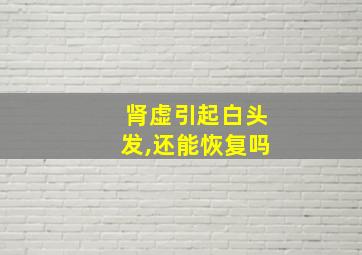 肾虚引起白头发,还能恢复吗