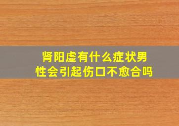 肾阳虚有什么症状男性会引起伤口不愈合吗