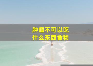 肿瘤不可以吃什么东西食物