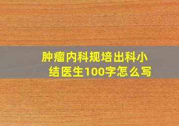 肿瘤内科规培出科小结医生100字怎么写