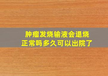 肿瘤发烧输液会退烧正常吗多久可以出院了