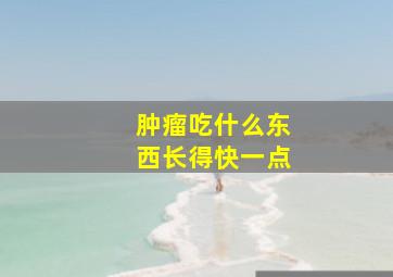 肿瘤吃什么东西长得快一点