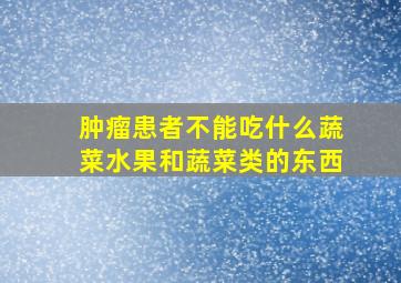 肿瘤患者不能吃什么蔬菜水果和蔬菜类的东西