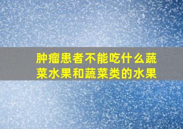 肿瘤患者不能吃什么蔬菜水果和蔬菜类的水果