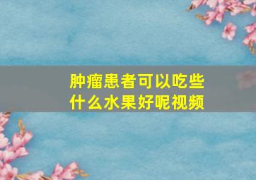 肿瘤患者可以吃些什么水果好呢视频