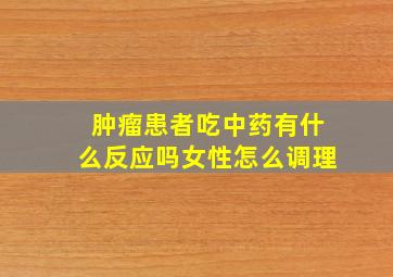 肿瘤患者吃中药有什么反应吗女性怎么调理