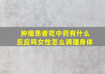 肿瘤患者吃中药有什么反应吗女性怎么调理身体