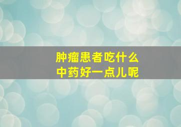 肿瘤患者吃什么中药好一点儿呢