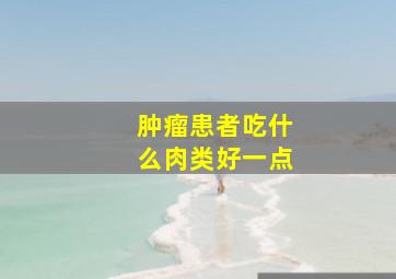 肿瘤患者吃什么肉类好一点