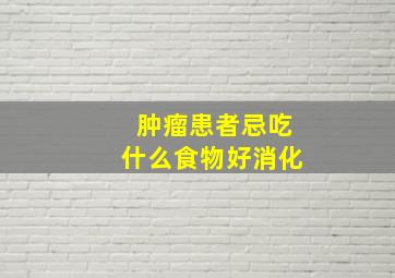 肿瘤患者忌吃什么食物好消化