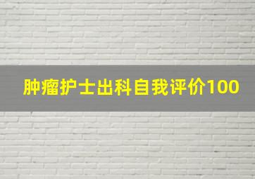 肿瘤护士出科自我评价100