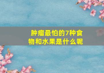 肿瘤最怕的7种食物和水果是什么呢