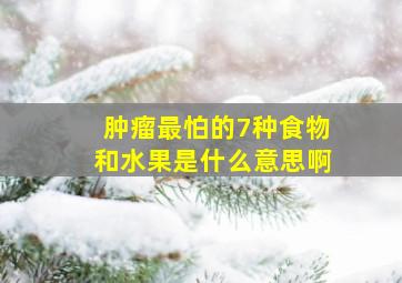 肿瘤最怕的7种食物和水果是什么意思啊