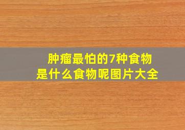 肿瘤最怕的7种食物是什么食物呢图片大全