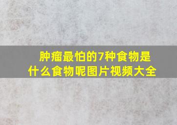 肿瘤最怕的7种食物是什么食物呢图片视频大全