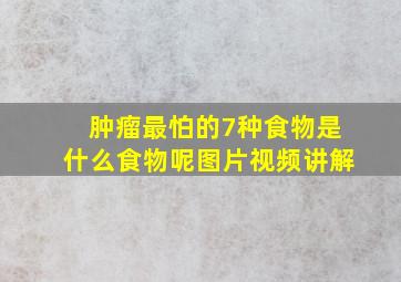 肿瘤最怕的7种食物是什么食物呢图片视频讲解